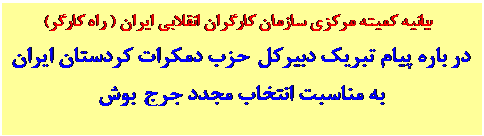 Text Box: بيانيه کميته مرکزي سازمان کارگران انقلابي ايران ( راه کارگر)
در باره پيام تبريک دبيرکل حزب دمکرات کردستان ايران
به مناسبت انتخاب مجدد جرج بوش